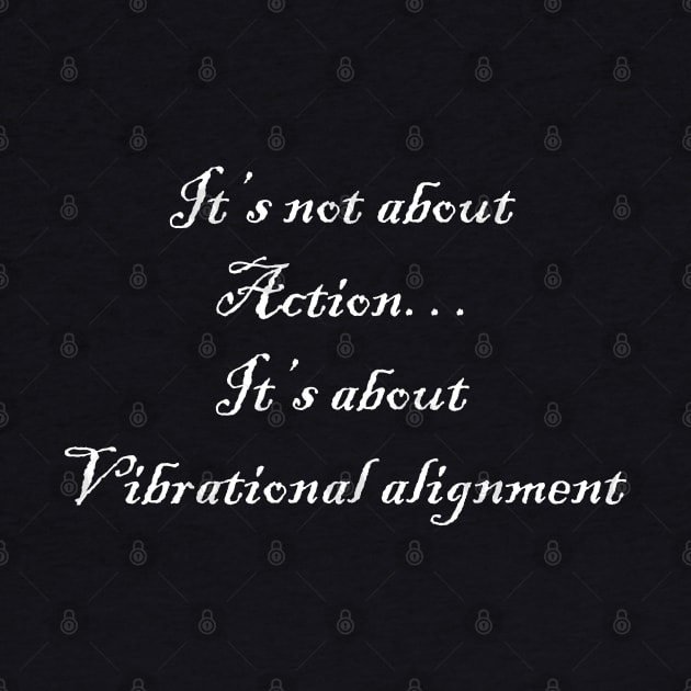 It’s not about action… it’s about vibrational alignment by AA
